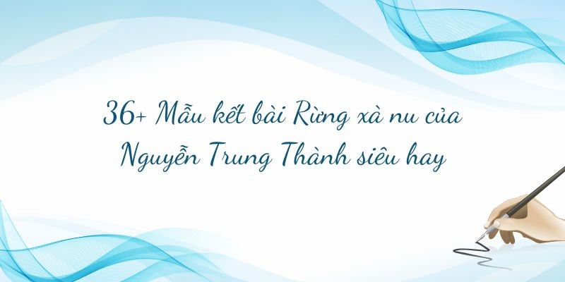 36+ Mẫu kết bài Rừng xà nu của Nguyễn Trung Thành siêu hay